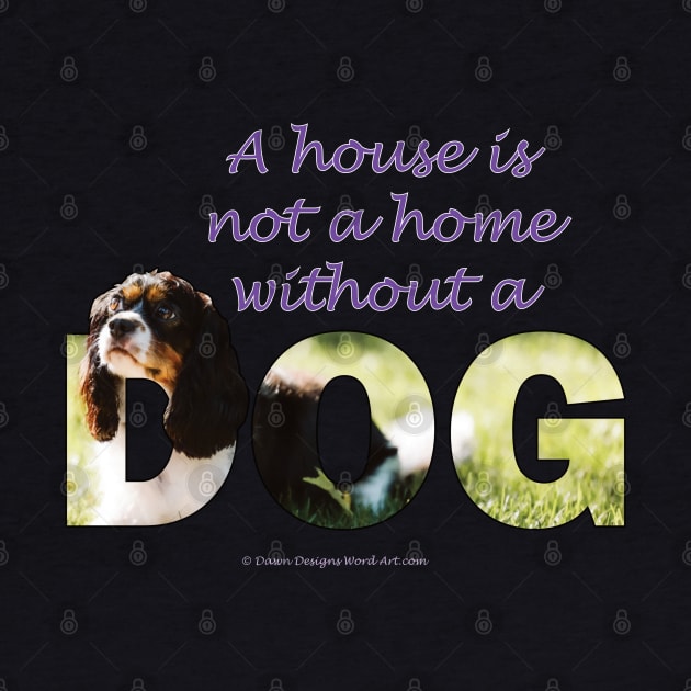 A house is not a home without a dog - King Charles Spaniel oil painting wordart by DawnDesignsWordArt